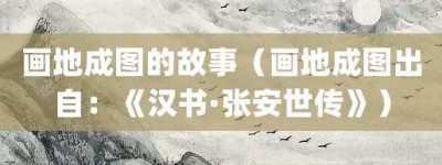 画地成图的故事（画地成图出自：《汉书·张安世传》）_成语故事 菊江历史网