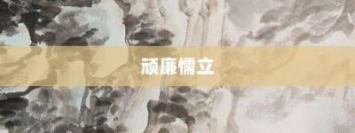 顽廉懦立【顽廉懦立的意思】- 成语大全
