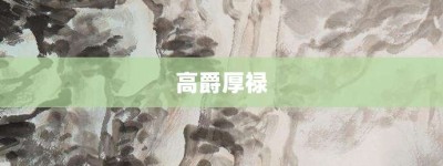 高爵厚禄【高爵厚禄的意思】- 成语大全