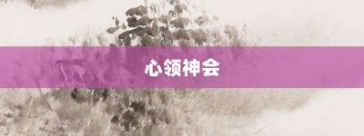 心领神会【心领神会的意思】- 成语大全