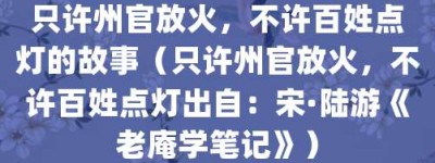 只许州官放火，不许百姓点灯的故事（只许州官放火，不许百姓点灯出自：宋·陆游《老庵学笔记》）_成语故事 菊江历史网