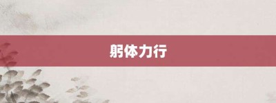 躬体力行【躬体力行的意思】- 成语大全