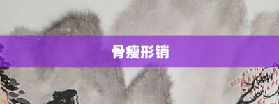 骨瘦形销【骨瘦形销的意思】- 成语大全