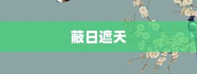 蔽日遮天【蔽日遮天的意思】- 成语大全