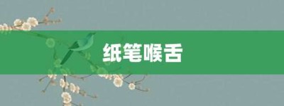 纸笔喉舌【纸笔喉舌的意思】- 成语大全