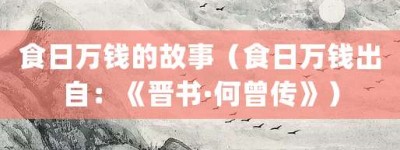 食日万钱的故事（食日万钱出自：《晋书·何曾传》）_成语故事 菊江历史网