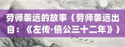 劳师袭远的故事（劳师袭远出自：《左传·僖公三十二年》）_成语故事 菊江历史网