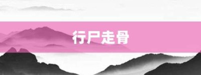 行尸走骨【行尸走骨的意思】- 成语大全