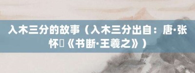 入木三分的故事（入木三分出自：唐·张怀瓘《书断·王羲之》）_成语故事 菊江历史网