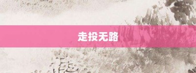 走投无路【走投无路的意思】- 成语大全