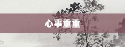 心事重重【心事重重的意思】- 成语大全