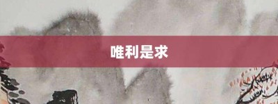 唯利是求【唯利是求的意思】- 成语大全