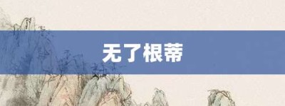 无了根蒂【无了根蒂的意思】- 成语大全