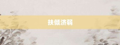 扶倾济弱【扶倾济弱的意思】- 成语大全