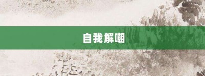 自我解嘲【自我解嘲的意思】- 成语大全