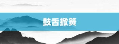 鼓舌掀簧【鼓舌掀簧的意思】- 成语大全