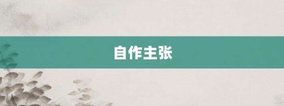 自作主张【自作主张的意思】- 成语大全