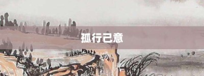 孤行己意【孤行己意的意思】- 成语大全