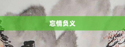 忘情负义【忘情负义的意思】- 成语大全