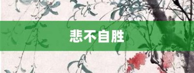 悲不自胜【悲不自胜的意思】- 成语大全