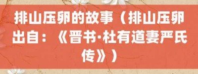 排山压卵的故事（排山压卵出自：《晋书·杜有道妻严氏传》）_成语故事 菊江历史网