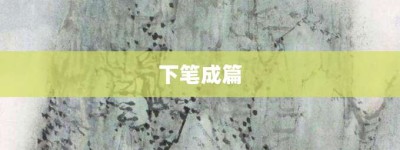 下笔成篇【下笔成篇的意思】- 成语大全