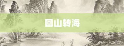 回山转海【回山转海的意思】- 成语大全
