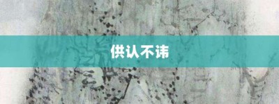 供认不讳【供认不讳的意思】- 成语大全