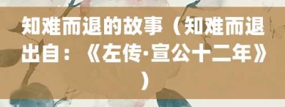 知难而退的故事（知难而退出自：《左传·宣公十二年》）_成语故事 菊江历史网