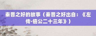 秦晋之好的故事（秦晋之好出自：《左传·僖公二十三年》）_成语故事 菊江历史网