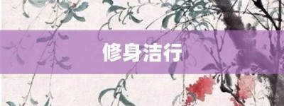 修身洁行【修身洁行的意思】- 成语大全