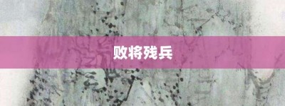 败将残兵【败将残兵的意思】- 成语大全