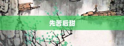 先苦后甜【先苦后甜的意思】- 成语大全