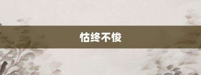 怙终不悛【怙终不悛的意思】- 成语大全