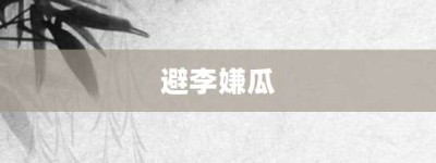 避李嫌瓜【避李嫌瓜的意思】- 成语大全