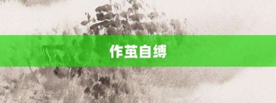 作茧自缚【作茧自缚的意思】- 成语大全