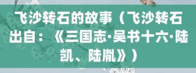 飞沙转石的故事（飞沙转石出自：《三国志·吴书十六·陆凯、陆胤》）_成语故事 菊江历史网