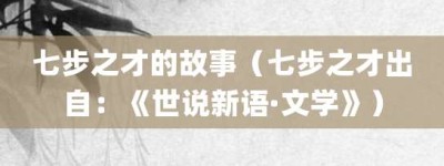 七步之才的故事（七步之才出自：《世说新语·文学》）_成语故事 菊江历史网