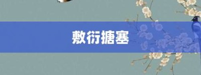 敷衍搪塞【敷衍搪塞的意思】- 成语大全