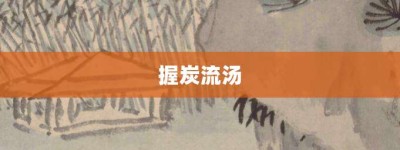 握炭流汤【握炭流汤的意思】- 成语大全