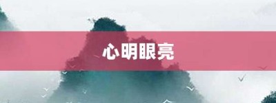 心明眼亮【心明眼亮的意思】- 成语大全