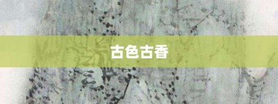 古色古香【古色古香的意思】- 成语大全