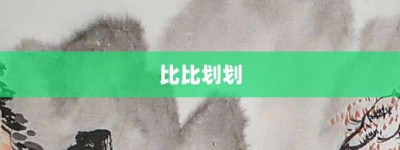 比比划划【比比划划的意思】- 成语大全