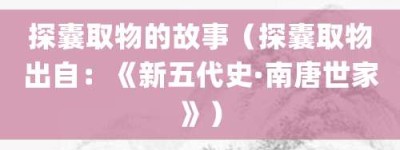 探囊取物的故事（探囊取物出自：《新五代史·南唐世家》）_成语故事 菊江历史网