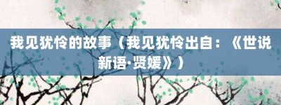 我见犹怜的故事（我见犹怜出自：《世说新语·贤媛》）_成语故事 菊江历史网