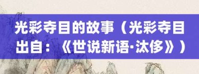 光彩夺目的故事（光彩夺目出自：《世说新语·汰侈》）_成语故事 菊江历史网