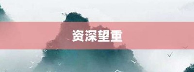 资深望重【资深望重的意思】- 成语大全