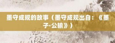 墨守成规的故事（墨守成规出自：《墨子·公输》）_成语故事 菊江历史网