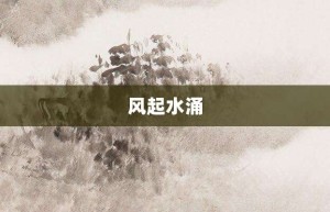 风起水涌【风起水涌的意思】- 成语大全