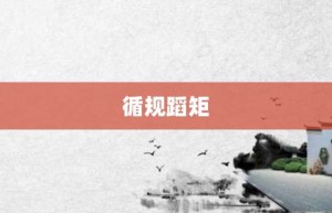 循规蹈矩【循规蹈矩的意思】- 成语大全